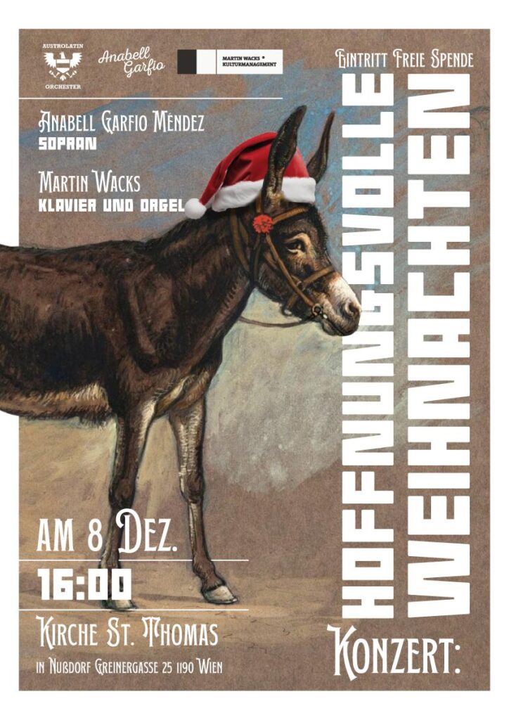 Konzert: Hoffnungsvolle Weihnachten 

Anabell Garfio Méndez 
Sopran

Martin Wacks
Klavier und Orgel

am 8. Dez. 16:00

Kirche St. Thomas 
in Nußdorf 
Greinergasse 25
1190 Wien

Eintritt freie Spende
www.wacks.at